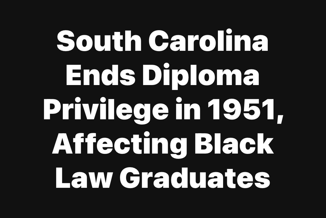 South Carolina Ends Diploma Privilege in 1951, Affecting Black Law Graduates