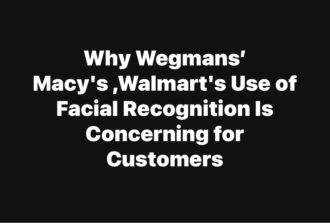 Why Wegmans’ Macy’s ,Walmart’s Use of Facial Recognition Is Concerning for Customers