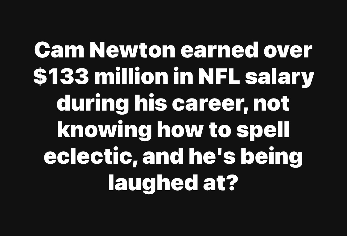 Cam Newton earned over $133 million in NFL salary during his career, not knowing how to spell eclectic, and he’s being laughed at?