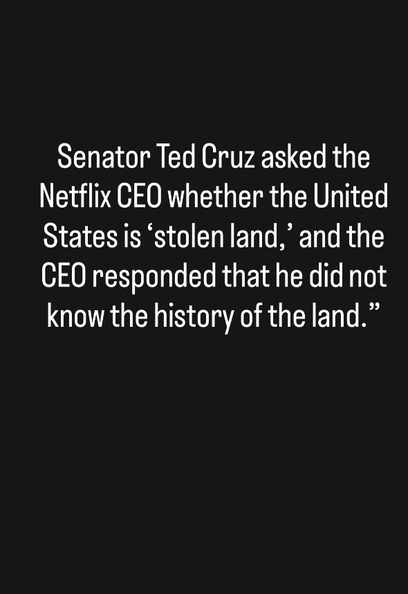 Senator Ted Cruz asked the Netflix CEO whether the United States is ‘stolen land,’ and the CEO responded that he did not know the history of the land.”