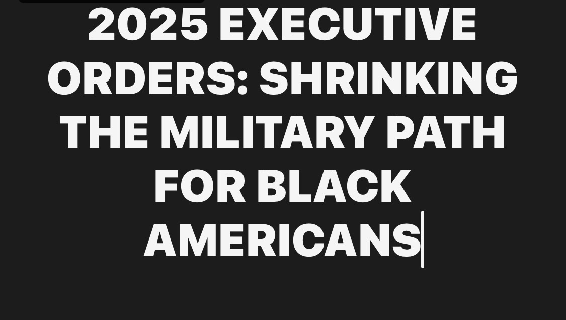 2025 EXECUTIVE ORDERS: SHRINKING THE MILITARY PATH FOR BLACK AMERICANS